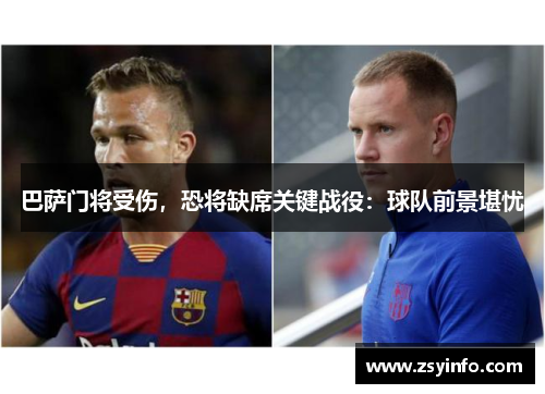 巴萨门将受伤，恐将缺席关键战役：球队前景堪忧