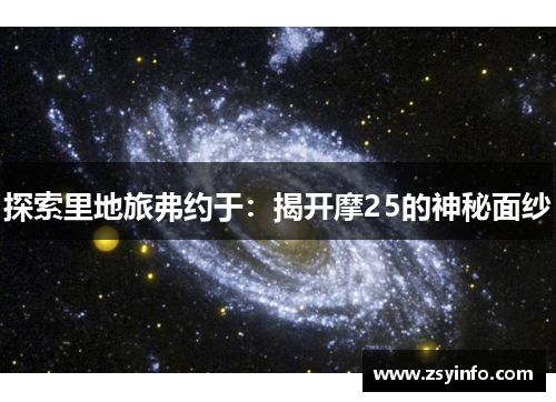 探索里地旅弗约于：揭开摩25的神秘面纱
