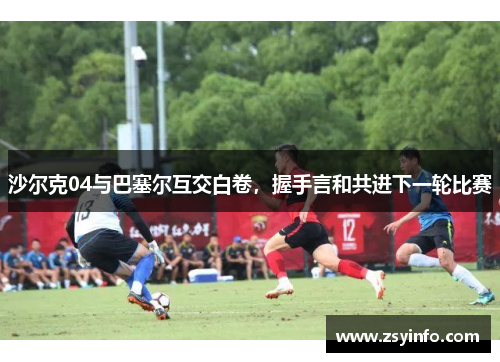 沙尔克04与巴塞尔互交白卷，握手言和共进下一轮比赛