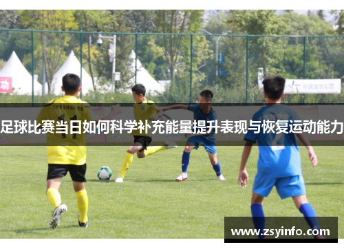 足球比赛当日如何科学补充能量提升表现与恢复运动能力