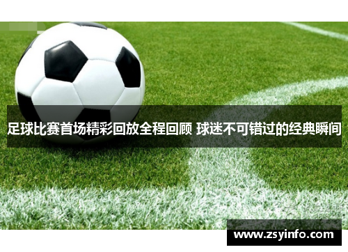 足球比赛首场精彩回放全程回顾 球迷不可错过的经典瞬间