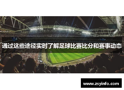 通过这些途径实时了解足球比赛比分和赛事动态