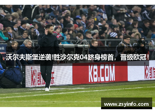 沃尔夫斯堡逆袭!胜沙尔克04跻身榜首，晋级欧冠！
