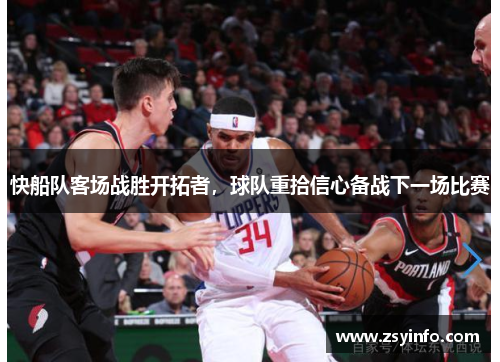 快船队客场战胜开拓者，球队重拾信心备战下一场比赛