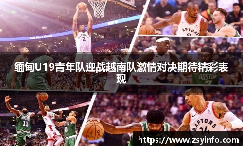 缅甸U19青年队迎战越南队激情对决期待精彩表现