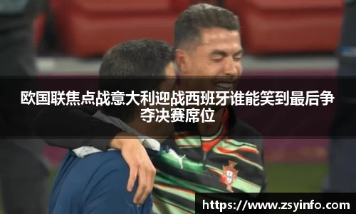 欧国联焦点战意大利迎战西班牙谁能笑到最后争夺决赛席位