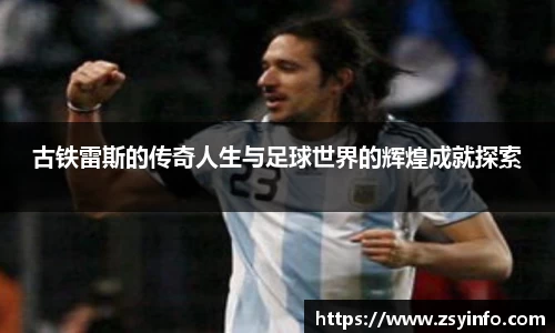 古铁雷斯的传奇人生与足球世界的辉煌成就探索