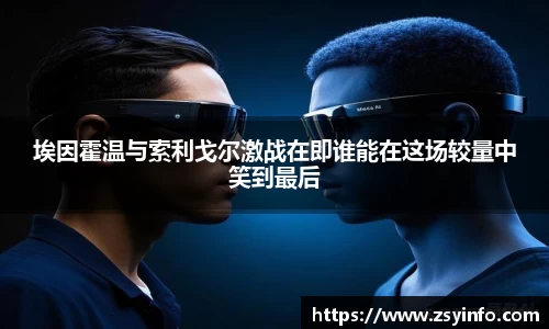 埃因霍温与索利戈尔激战在即谁能在这场较量中笑到最后