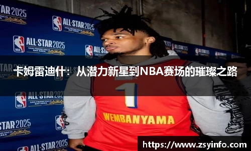 卡姆雷迪什：从潜力新星到NBA赛场的璀璨之路