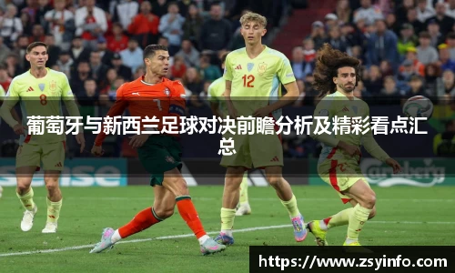 葡萄牙与新西兰足球对决前瞻分析及精彩看点汇总