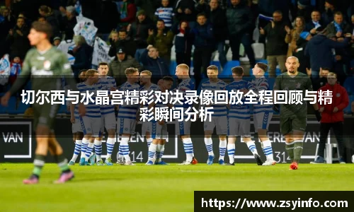 切尔西与水晶宫精彩对决录像回放全程回顾与精彩瞬间分析