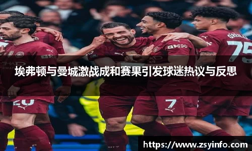 埃弗顿与曼城激战成和赛果引发球迷热议与反思