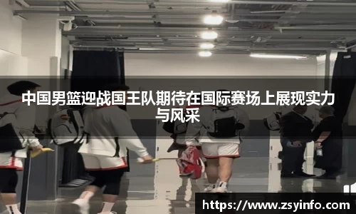 中国男篮迎战国王队期待在国际赛场上展现实力与风采