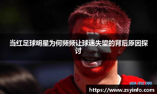 当红足球明星为何频频让球迷失望的背后原因探讨